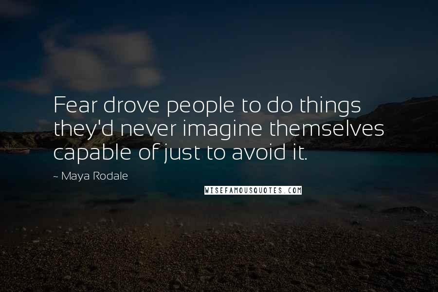 Maya Rodale Quotes: Fear drove people to do things they'd never imagine themselves capable of just to avoid it.