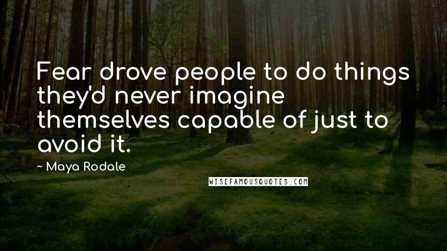Maya Rodale Quotes: Fear drove people to do things they'd never imagine themselves capable of just to avoid it.