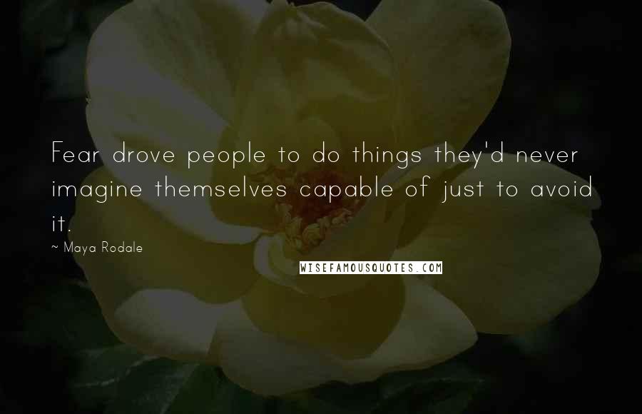 Maya Rodale Quotes: Fear drove people to do things they'd never imagine themselves capable of just to avoid it.