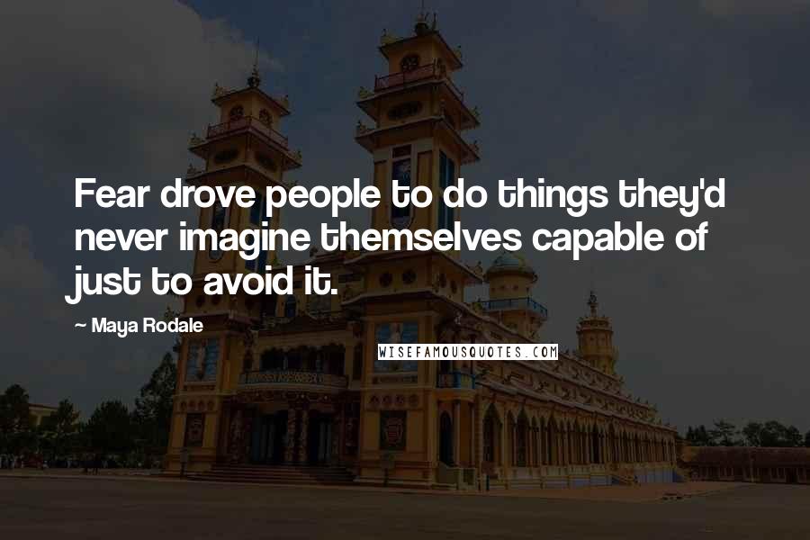 Maya Rodale Quotes: Fear drove people to do things they'd never imagine themselves capable of just to avoid it.