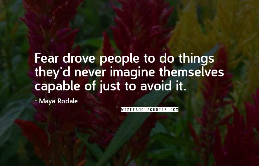 Maya Rodale Quotes: Fear drove people to do things they'd never imagine themselves capable of just to avoid it.