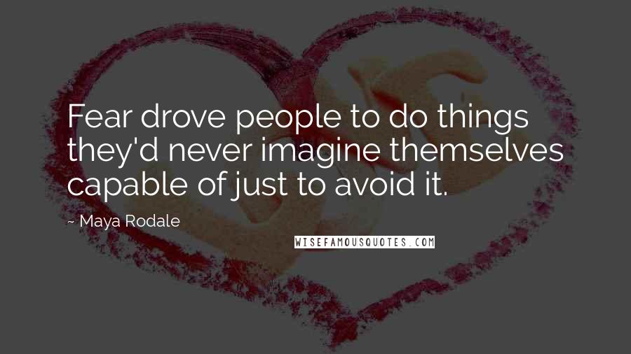 Maya Rodale Quotes: Fear drove people to do things they'd never imagine themselves capable of just to avoid it.