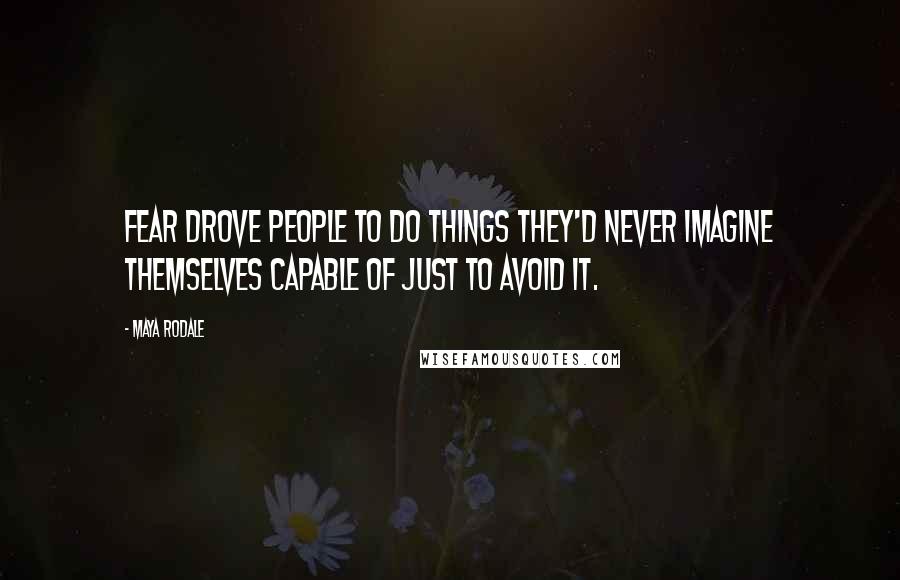 Maya Rodale Quotes: Fear drove people to do things they'd never imagine themselves capable of just to avoid it.