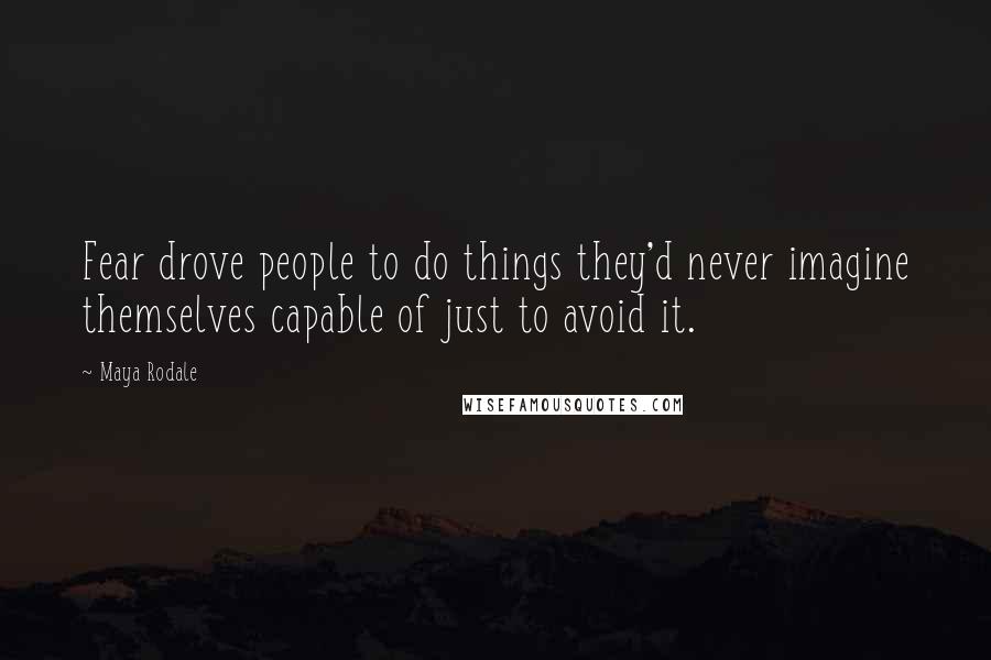Maya Rodale Quotes: Fear drove people to do things they'd never imagine themselves capable of just to avoid it.