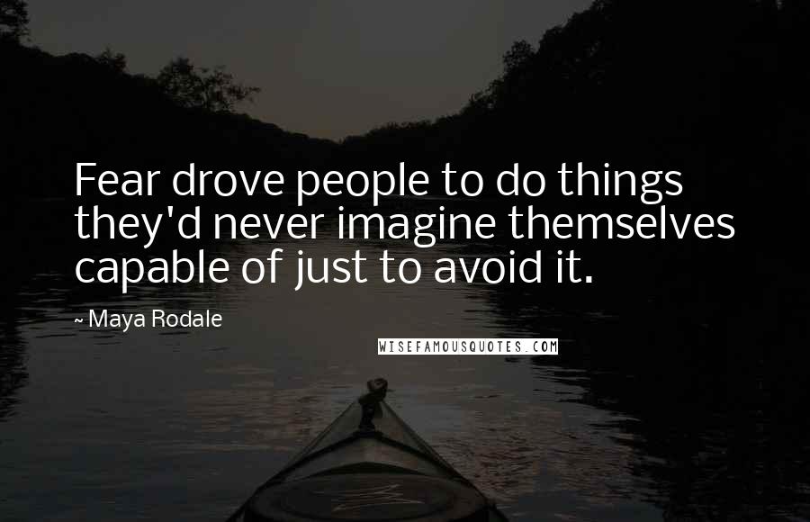 Maya Rodale Quotes: Fear drove people to do things they'd never imagine themselves capable of just to avoid it.