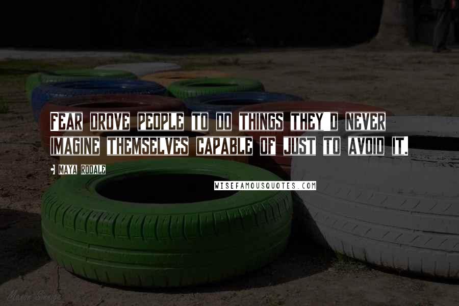 Maya Rodale Quotes: Fear drove people to do things they'd never imagine themselves capable of just to avoid it.
