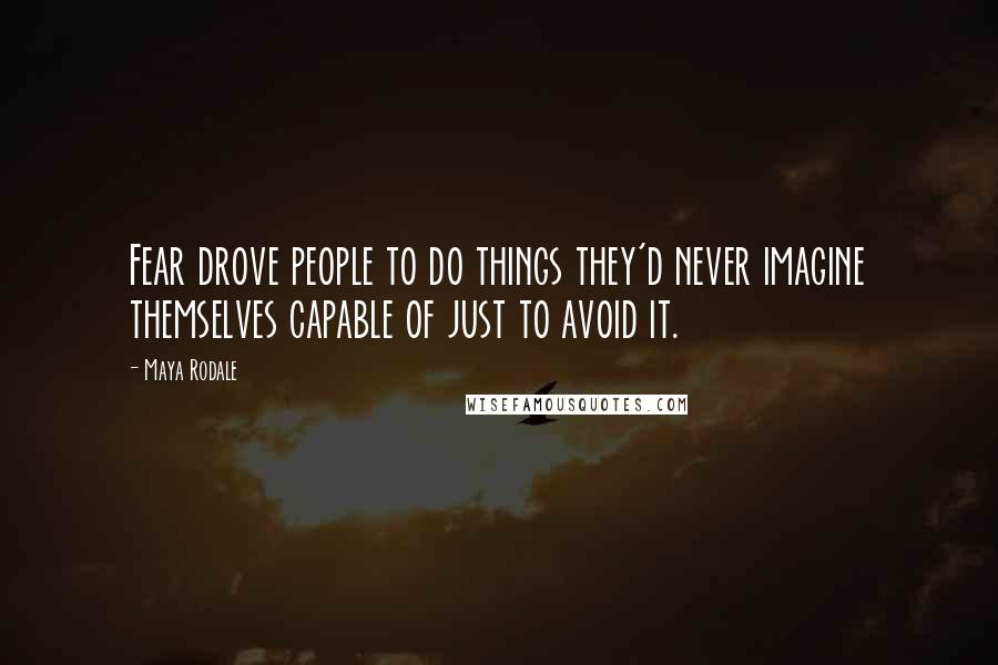 Maya Rodale Quotes: Fear drove people to do things they'd never imagine themselves capable of just to avoid it.