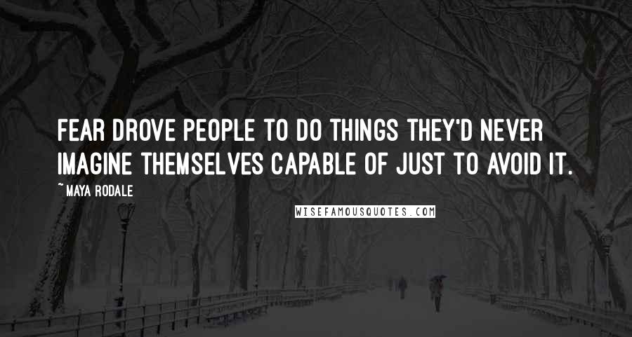 Maya Rodale Quotes: Fear drove people to do things they'd never imagine themselves capable of just to avoid it.