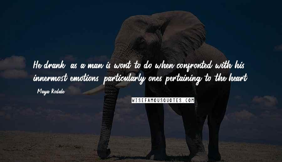 Maya Rodale Quotes: He drank, as a man is wont to do when confronted with his innermost emotions, particularly ones pertaining to the heart.