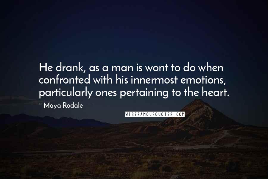 Maya Rodale Quotes: He drank, as a man is wont to do when confronted with his innermost emotions, particularly ones pertaining to the heart.