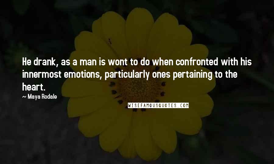 Maya Rodale Quotes: He drank, as a man is wont to do when confronted with his innermost emotions, particularly ones pertaining to the heart.