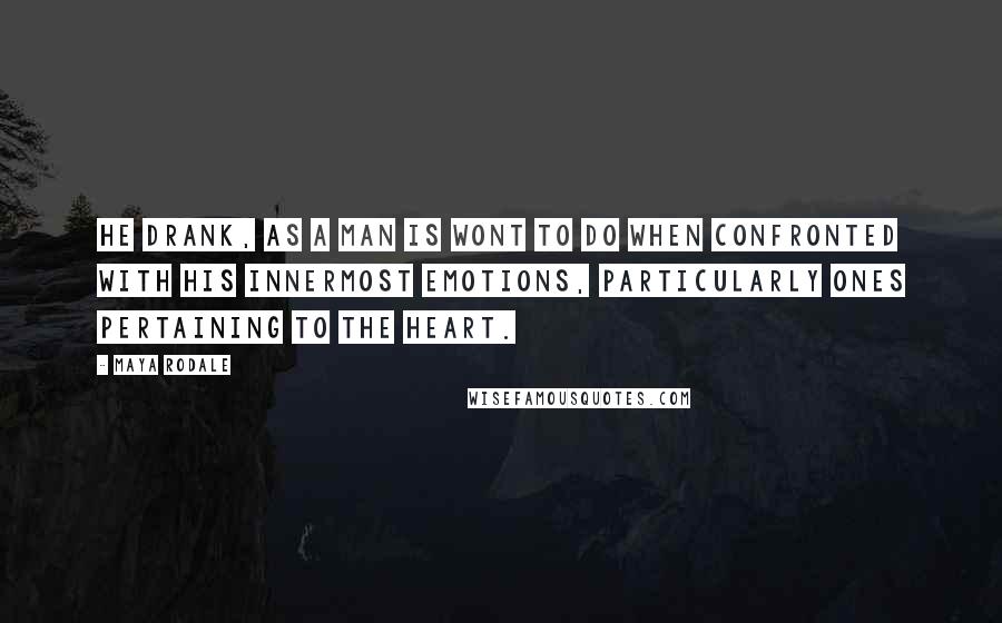 Maya Rodale Quotes: He drank, as a man is wont to do when confronted with his innermost emotions, particularly ones pertaining to the heart.