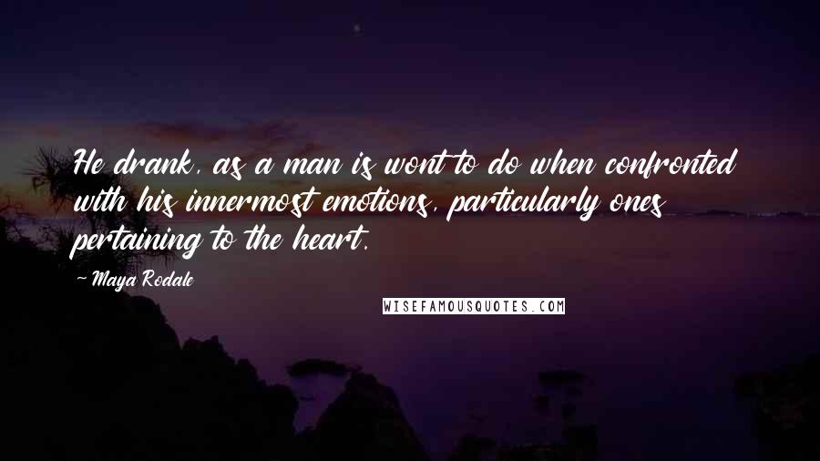 Maya Rodale Quotes: He drank, as a man is wont to do when confronted with his innermost emotions, particularly ones pertaining to the heart.