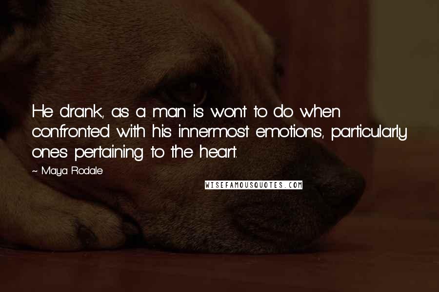 Maya Rodale Quotes: He drank, as a man is wont to do when confronted with his innermost emotions, particularly ones pertaining to the heart.