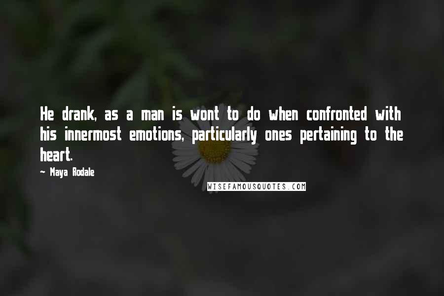 Maya Rodale Quotes: He drank, as a man is wont to do when confronted with his innermost emotions, particularly ones pertaining to the heart.