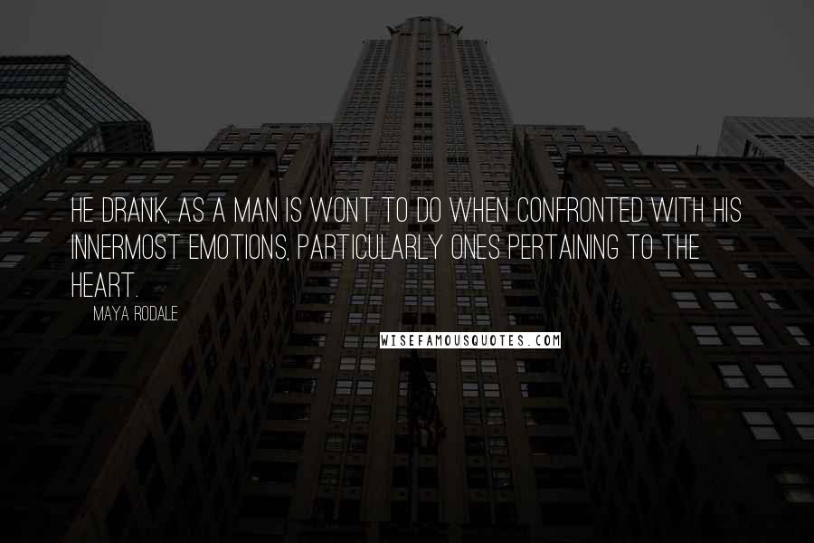 Maya Rodale Quotes: He drank, as a man is wont to do when confronted with his innermost emotions, particularly ones pertaining to the heart.