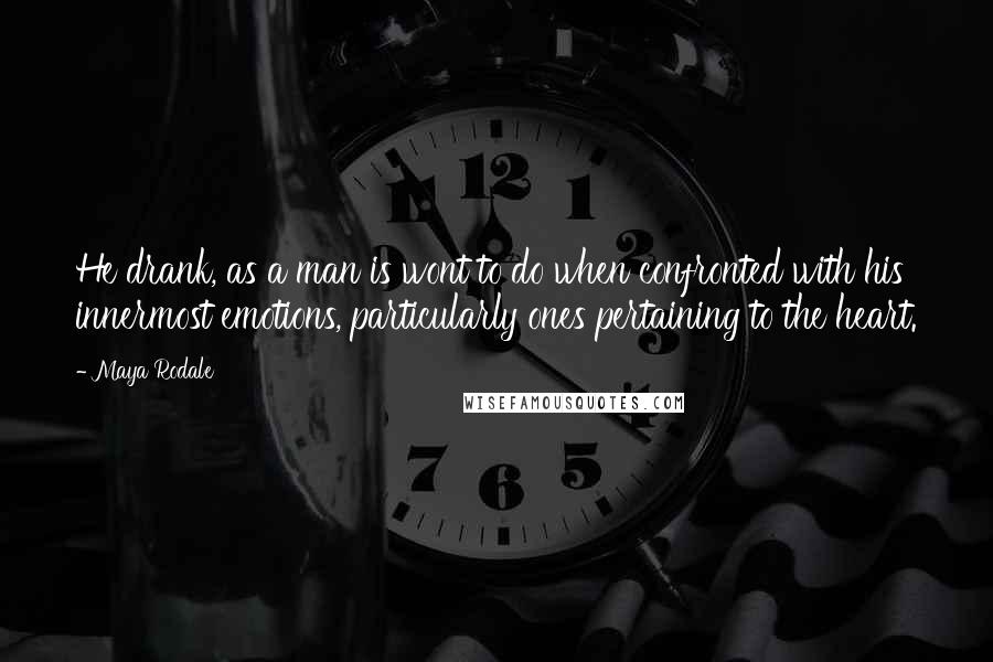 Maya Rodale Quotes: He drank, as a man is wont to do when confronted with his innermost emotions, particularly ones pertaining to the heart.