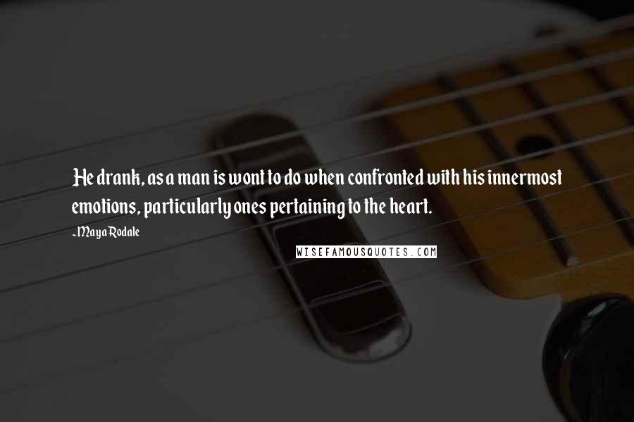 Maya Rodale Quotes: He drank, as a man is wont to do when confronted with his innermost emotions, particularly ones pertaining to the heart.