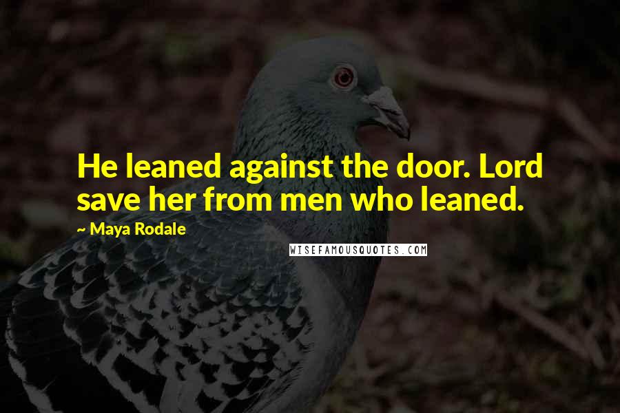 Maya Rodale Quotes: He leaned against the door. Lord save her from men who leaned.