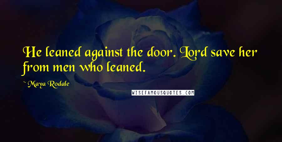 Maya Rodale Quotes: He leaned against the door. Lord save her from men who leaned.