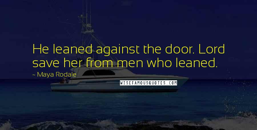 Maya Rodale Quotes: He leaned against the door. Lord save her from men who leaned.