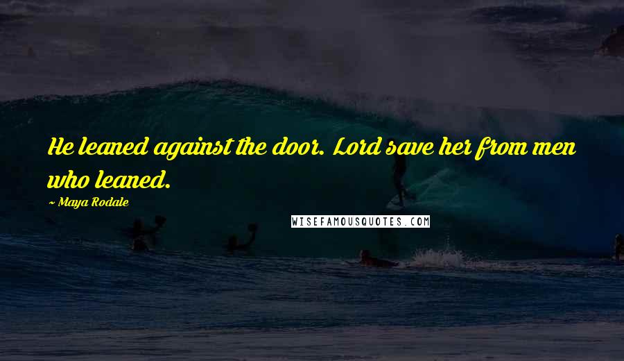 Maya Rodale Quotes: He leaned against the door. Lord save her from men who leaned.