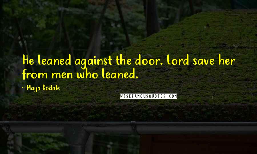 Maya Rodale Quotes: He leaned against the door. Lord save her from men who leaned.