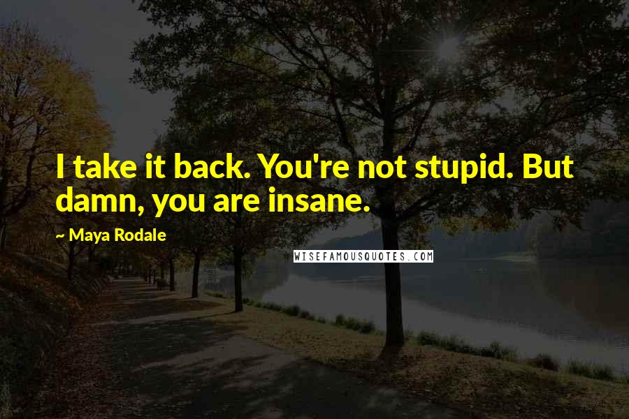 Maya Rodale Quotes: I take it back. You're not stupid. But damn, you are insane.