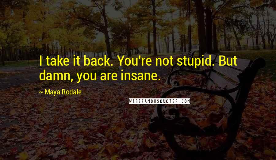 Maya Rodale Quotes: I take it back. You're not stupid. But damn, you are insane.