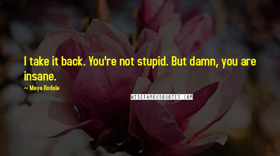 Maya Rodale Quotes: I take it back. You're not stupid. But damn, you are insane.