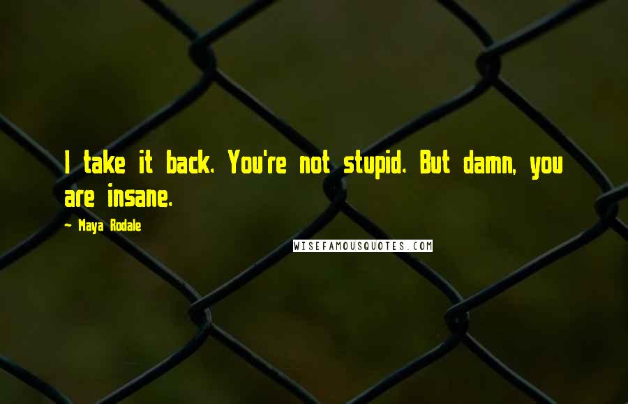 Maya Rodale Quotes: I take it back. You're not stupid. But damn, you are insane.