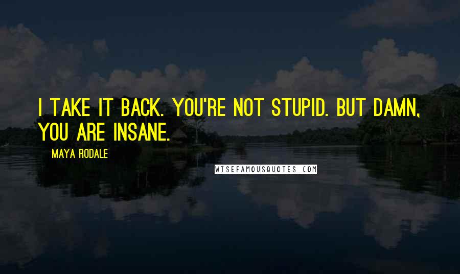 Maya Rodale Quotes: I take it back. You're not stupid. But damn, you are insane.