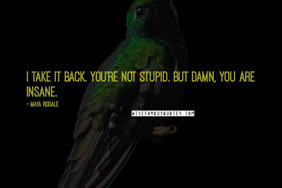 Maya Rodale Quotes: I take it back. You're not stupid. But damn, you are insane.