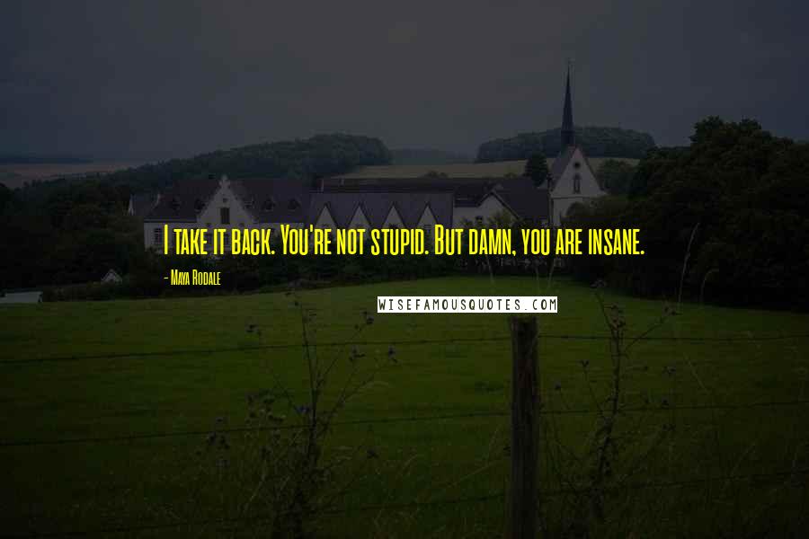 Maya Rodale Quotes: I take it back. You're not stupid. But damn, you are insane.