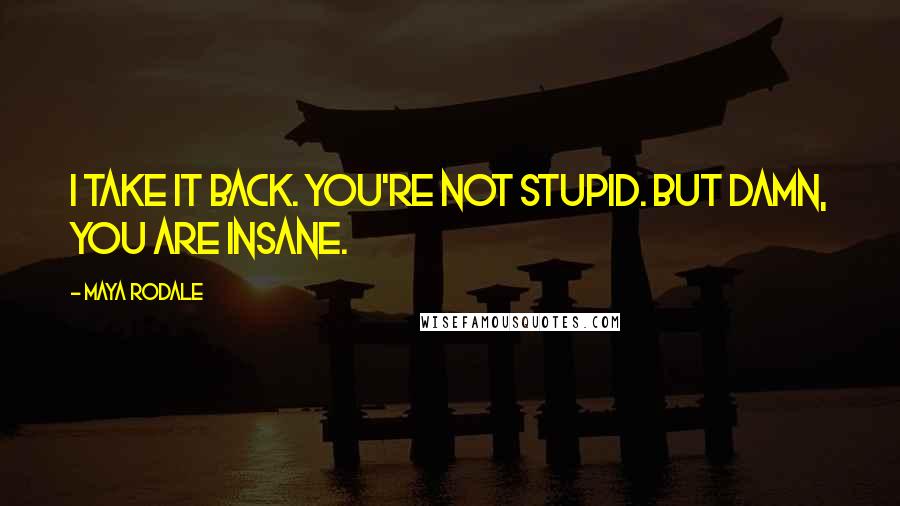 Maya Rodale Quotes: I take it back. You're not stupid. But damn, you are insane.