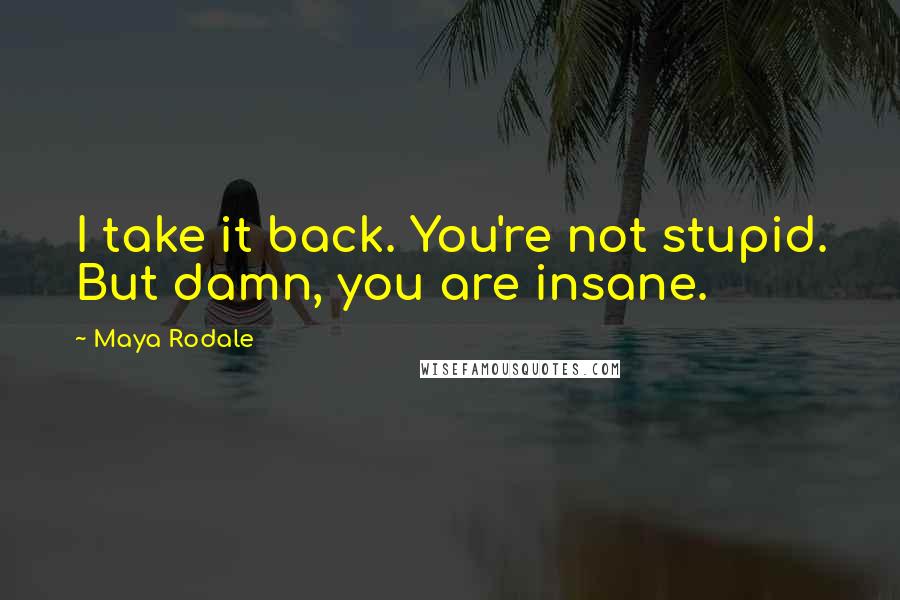 Maya Rodale Quotes: I take it back. You're not stupid. But damn, you are insane.