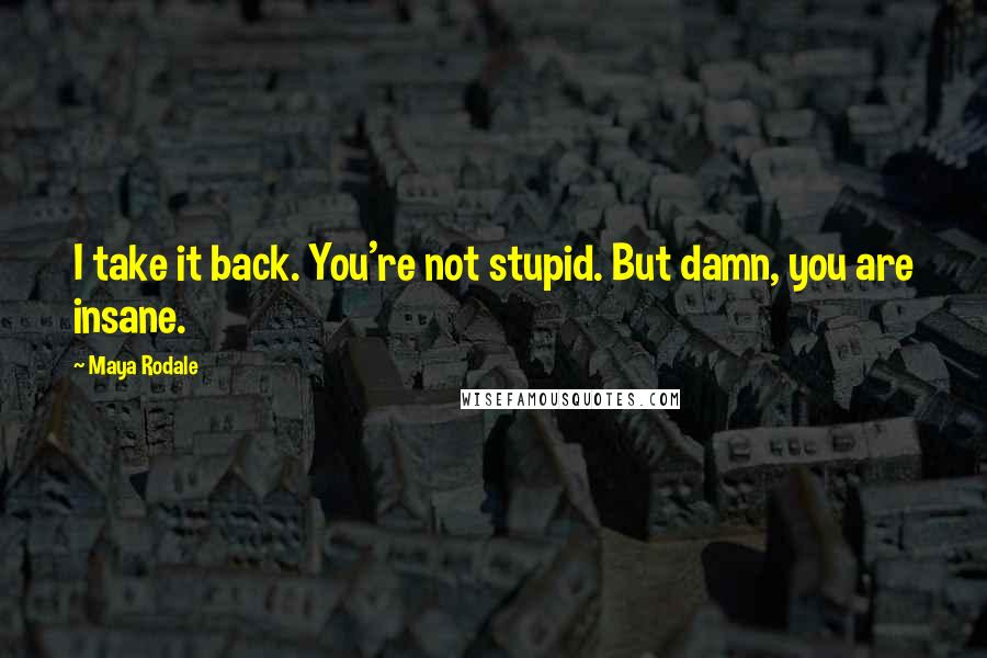 Maya Rodale Quotes: I take it back. You're not stupid. But damn, you are insane.