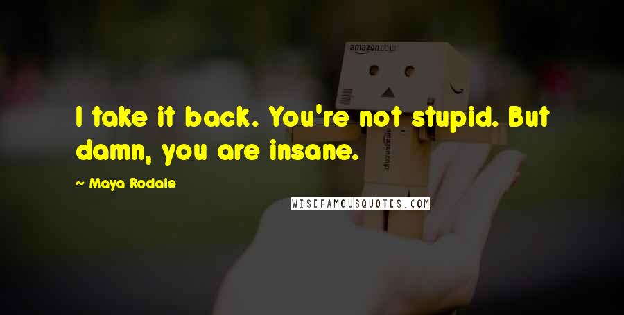 Maya Rodale Quotes: I take it back. You're not stupid. But damn, you are insane.