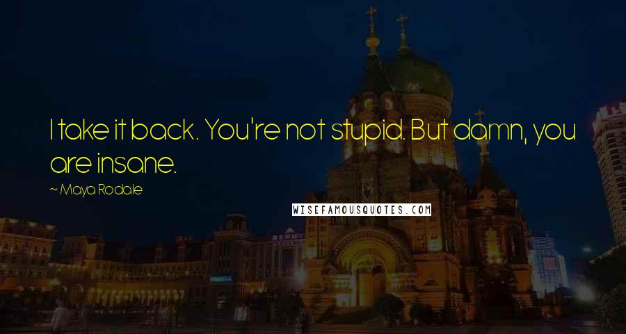 Maya Rodale Quotes: I take it back. You're not stupid. But damn, you are insane.