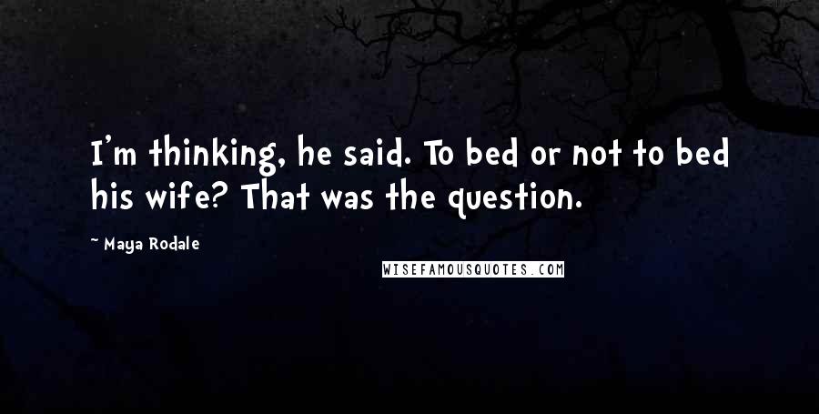 Maya Rodale Quotes: I'm thinking, he said. To bed or not to bed his wife? That was the question.