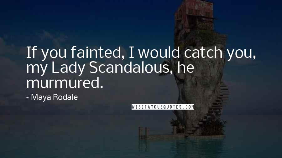 Maya Rodale Quotes: If you fainted, I would catch you, my Lady Scandalous, he murmured.