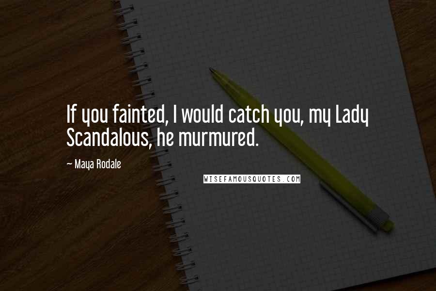 Maya Rodale Quotes: If you fainted, I would catch you, my Lady Scandalous, he murmured.