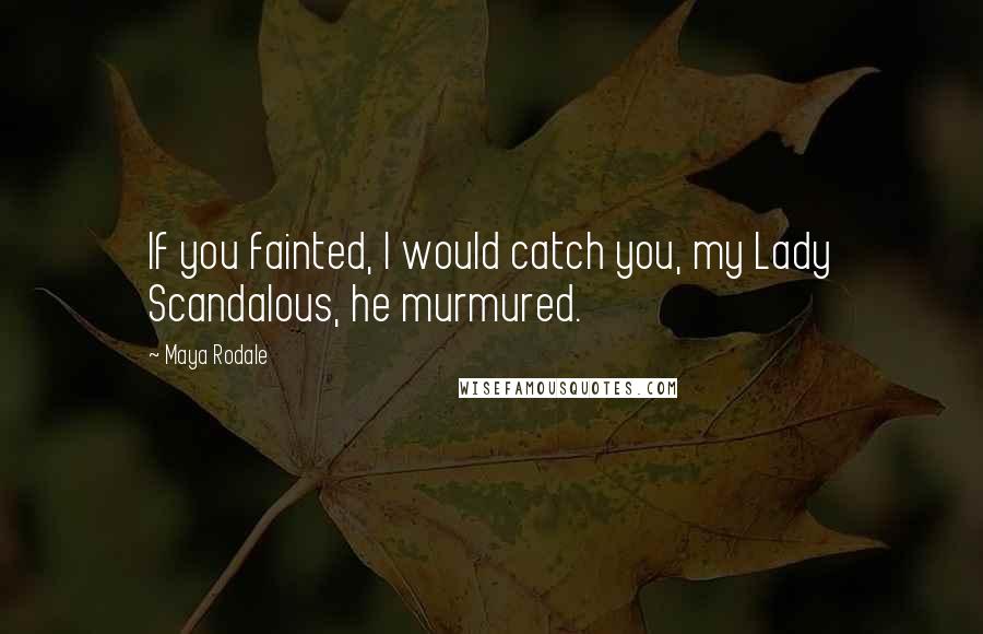 Maya Rodale Quotes: If you fainted, I would catch you, my Lady Scandalous, he murmured.