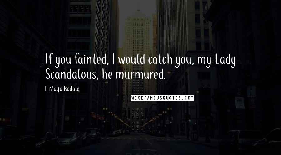 Maya Rodale Quotes: If you fainted, I would catch you, my Lady Scandalous, he murmured.