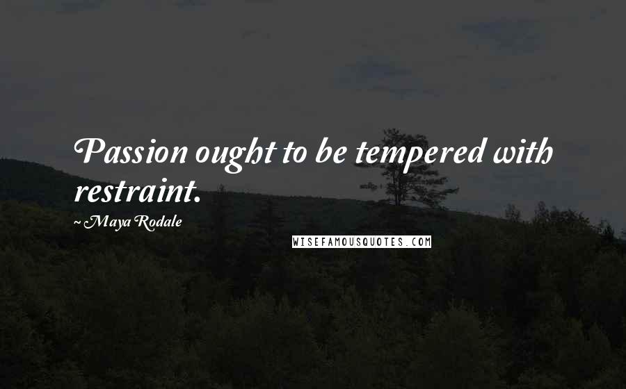 Maya Rodale Quotes: Passion ought to be tempered with restraint.