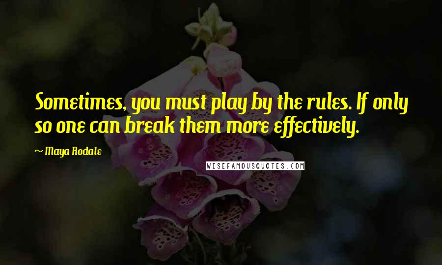 Maya Rodale Quotes: Sometimes, you must play by the rules. If only so one can break them more effectively.