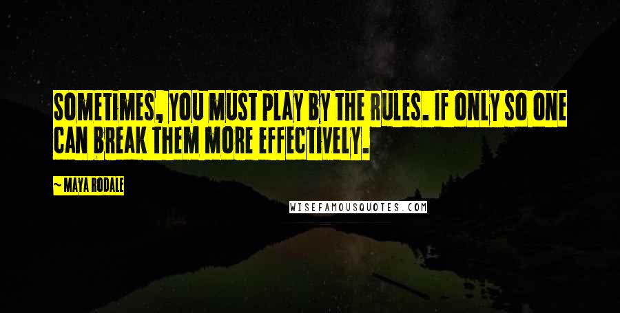 Maya Rodale Quotes: Sometimes, you must play by the rules. If only so one can break them more effectively.