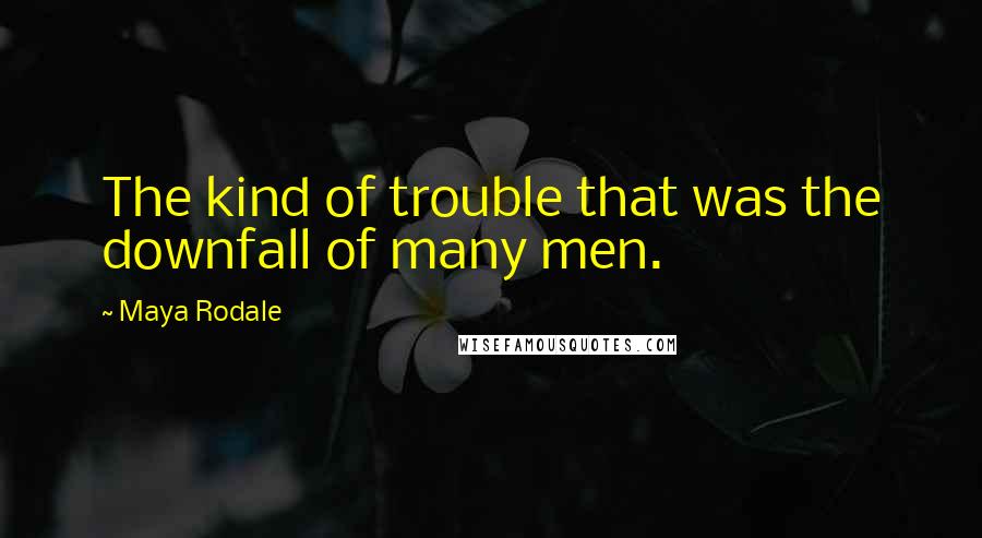 Maya Rodale Quotes: The kind of trouble that was the downfall of many men.