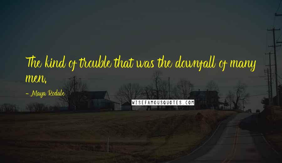 Maya Rodale Quotes: The kind of trouble that was the downfall of many men.