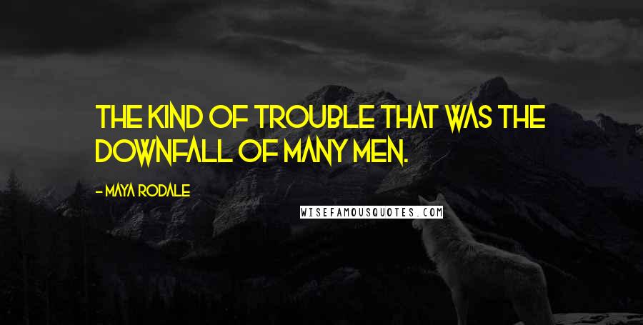 Maya Rodale Quotes: The kind of trouble that was the downfall of many men.